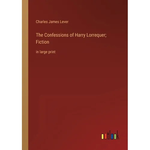 The Confessions of Harry Lorrequer; Fiction: in large print